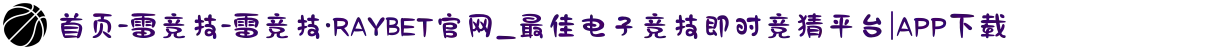 首页-雷竞技-雷竞技·RAYBET官网_最佳电子竞技即时竞猜平台-APP下载